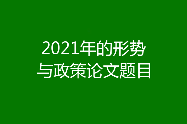 2021年的形势与政策论文题目
