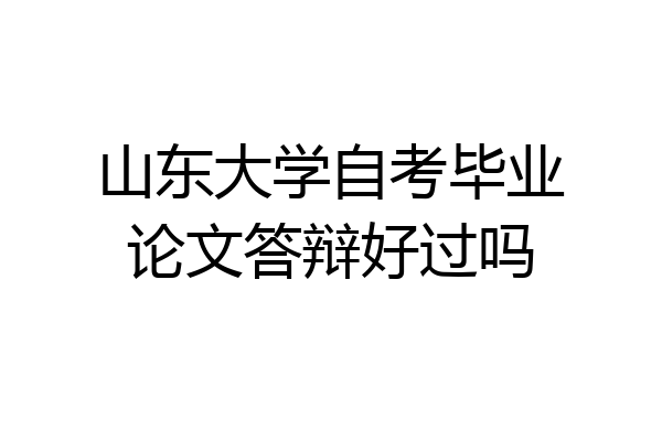 山东大学自考毕业论文答辩好过吗