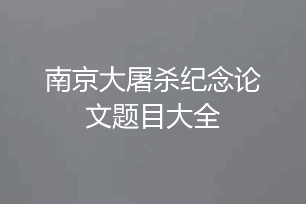 南京大屠杀纪念论文题目大全