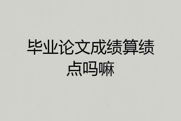 毕业论文成绩算绩点吗嘛