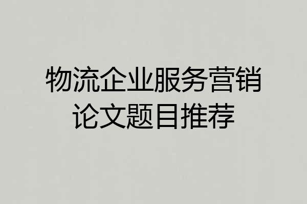 物流企业服务营销论文题目推荐