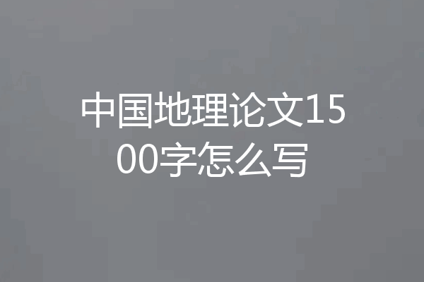 中国地理论文1500字怎么写