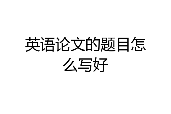 英语论文的题目怎么写好