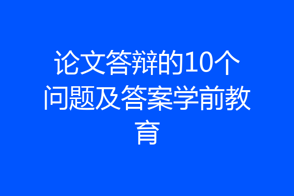 论文答辩的10个问题及答案学前教育