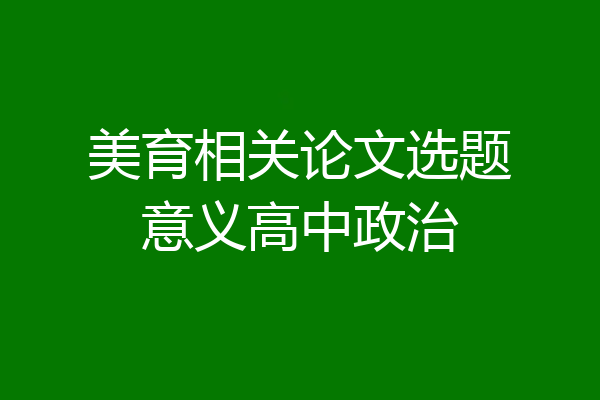 美育相关论文选题意义高中政治