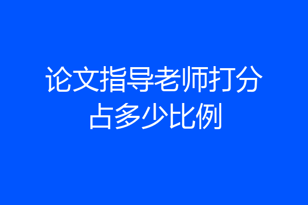 论文指导老师打分占多少比例