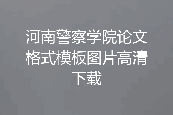 河南警察学院论文格式模板图片高清下载