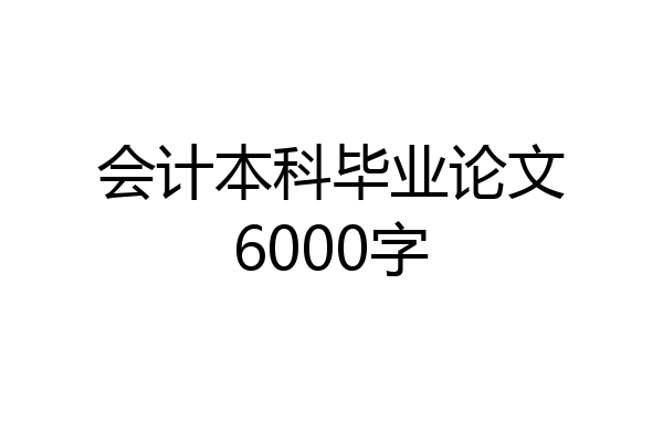 会计本科毕业论文6000字