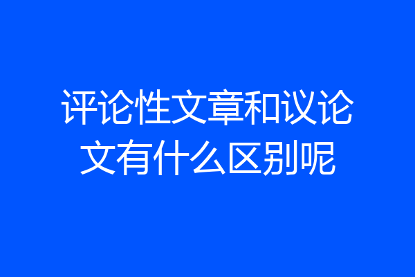 评论性文章和议论文有什么区别呢