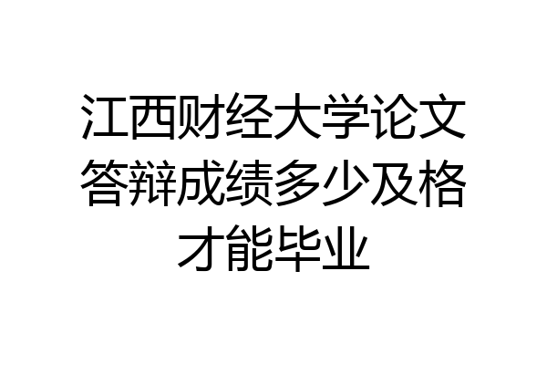江西财经大学论文答辩成绩多少及格才能毕业