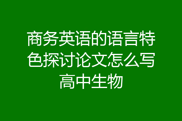 商务英语的语言特色探讨论文怎么写高中生物