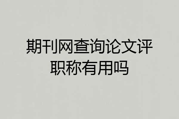 期刊网查询论文评职称有用吗