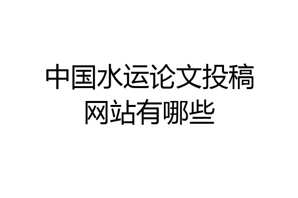 中国水运论文投稿网站有哪些