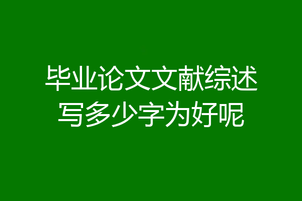 毕业论文文献综述写多少字为好呢