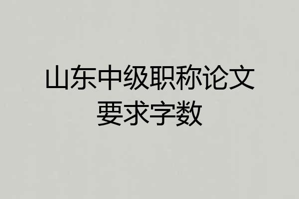山东中级职称论文要求字数