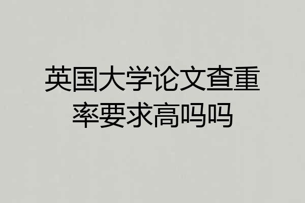 英国大学论文查重率要求高吗吗