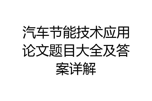 汽车节能技术应用论文题目大全及答案详解