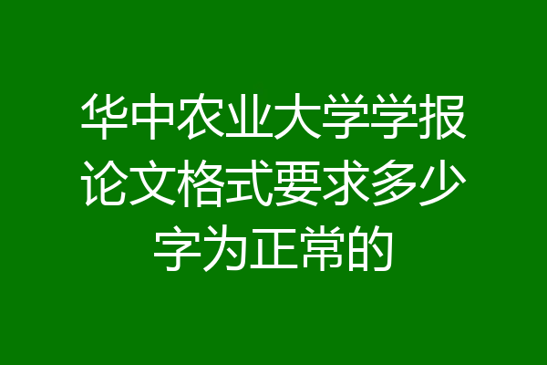 华中农业大学学报论文格式要求多少字为正常的