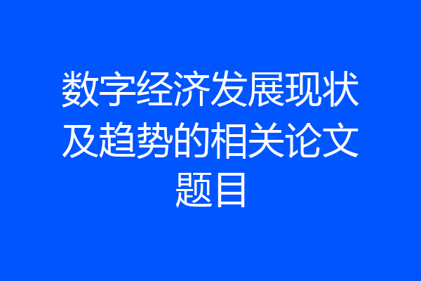 数字经济发展现状及趋势的相关论文题目
