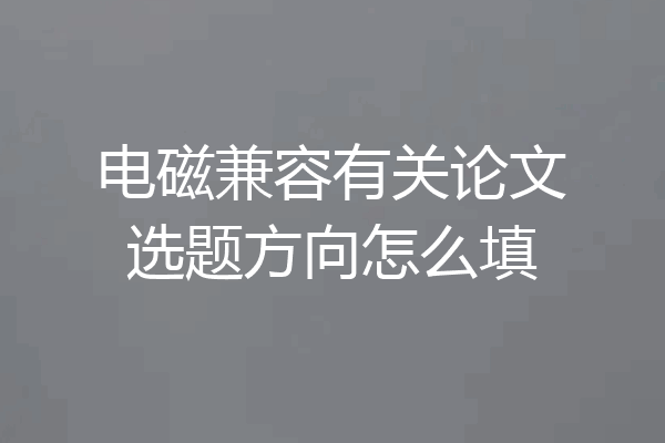 电磁兼容有关论文选题方向怎么填
