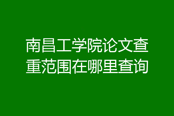 南昌工学院论文查重范围在哪里查询