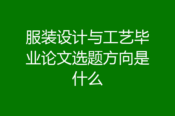 服装设计与工艺毕业论文选题方向是什么