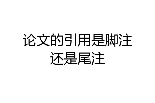 论文的引用是脚注还是尾注