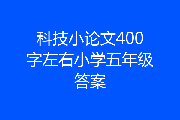 科技小论文400字左右小学五年级答案
