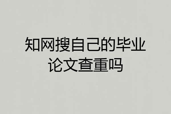 知网搜自己的毕业论文查重吗
