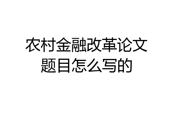 农村金融改革论文题目怎么写的