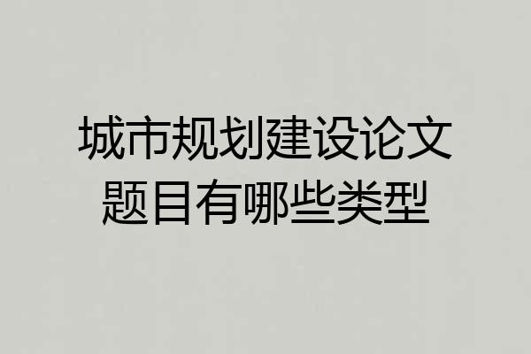 城市规划建设论文题目有哪些类型
