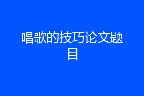 唱歌的技巧论文题目
