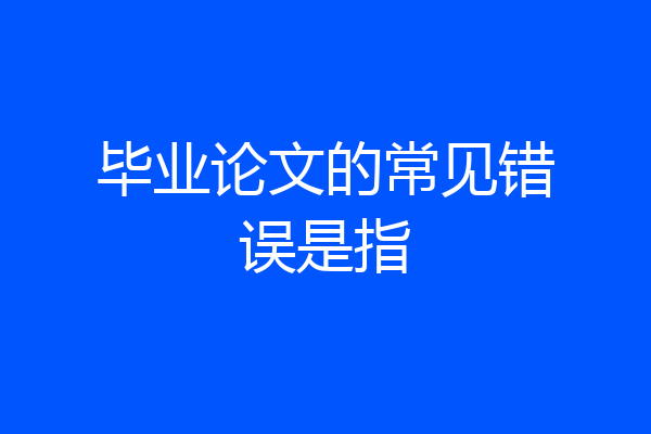 毕业论文的常见错误是指
