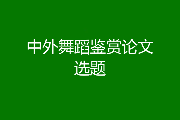 中外舞蹈鉴赏论文选题