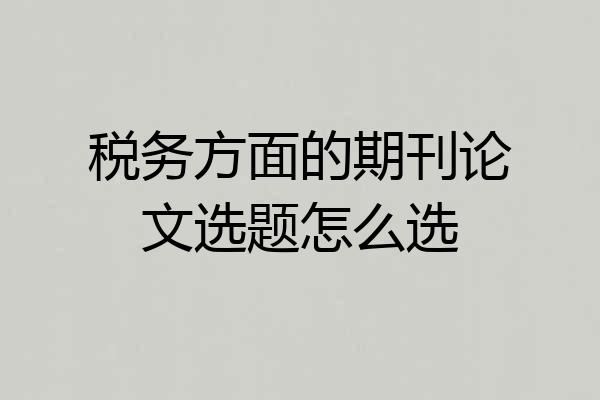 税务方面的期刊论文选题怎么选