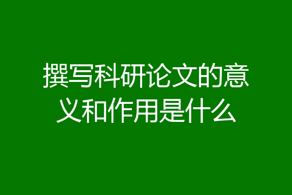 撰写科研论文的意义和作用是什么