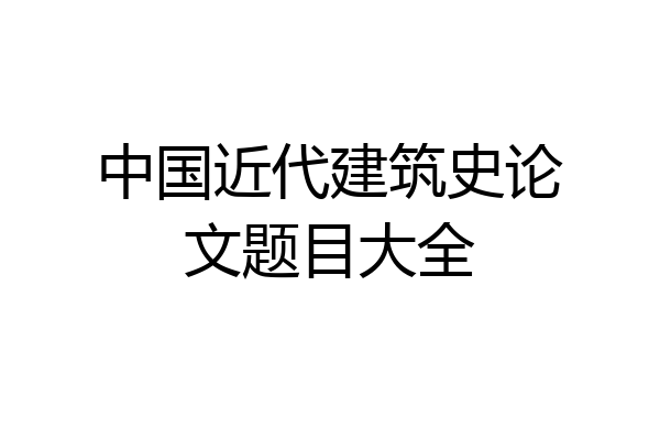 中国近代建筑史论文题目大全