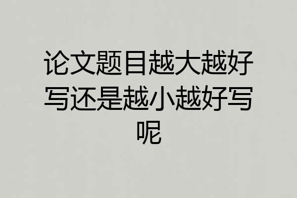 论文题目越大越好写还是越小越好写呢