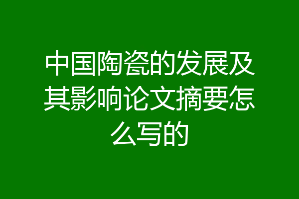 中国陶瓷的发展及其影响论文摘要怎么写的