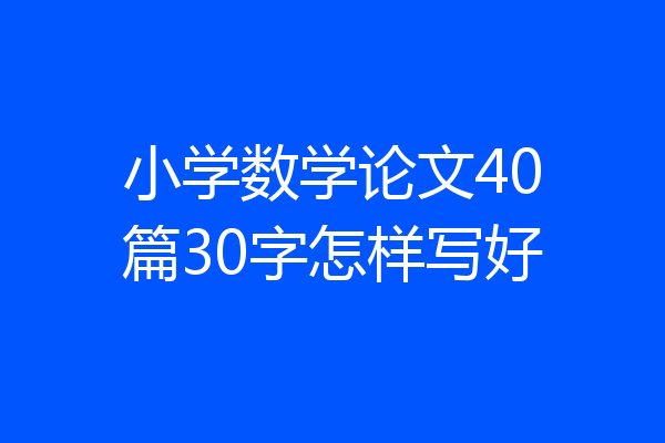 小学数学论文40篇30字怎样写好