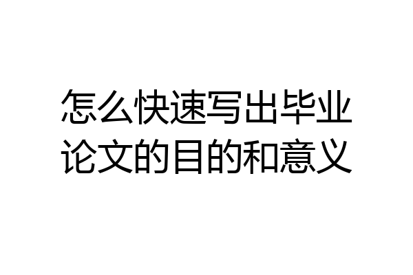 怎么快速写出毕业论文的目的和意义