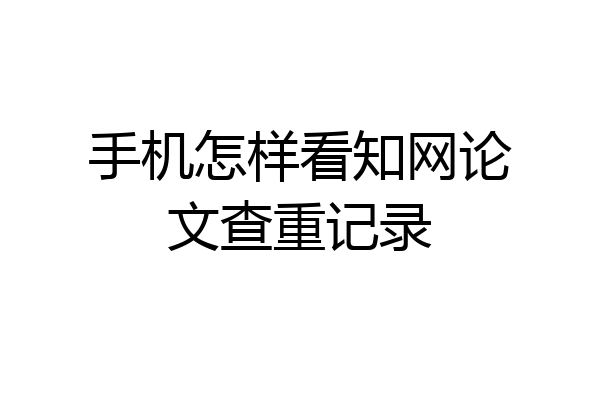 手机怎样看知网论文查重记录