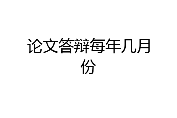 论文答辩每年几月份
