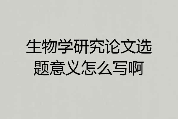 生物学研究论文选题意义怎么写啊