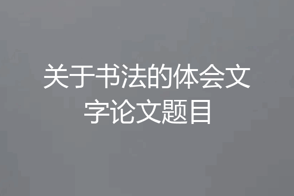 关于书法的体会文字论文题目