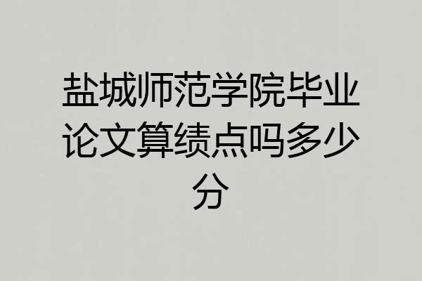 盐城师范学院毕业论文算绩点吗多少分