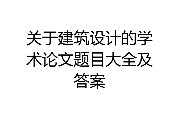 关于建筑设计的学术论文题目大全及答案