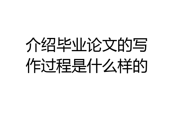 介绍毕业论文的写作过程是什么样的