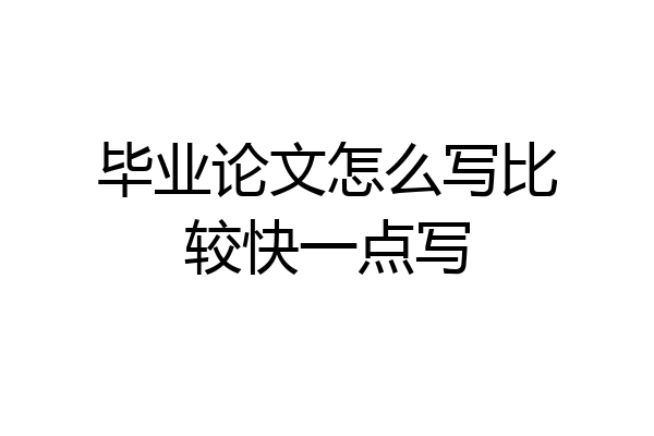 毕业论文怎么写比较快一点写