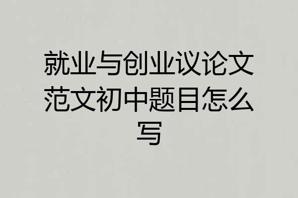 就业与创业议论文范文初中题目怎么写